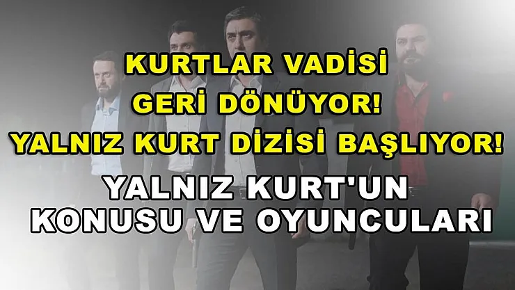 Kurtlar Vadisi geri dönüyor! Yalnız Kurt dizisi başlıyor! Yalnız Kurt'un konusu ve oyuncuları