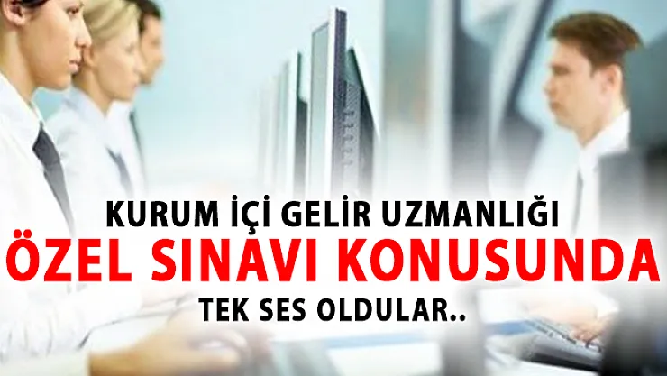 Kurum İçi Gelir Uzmanlığı Özel Sınavı Konusunda Tek Ses Oldular!