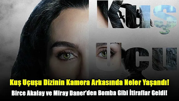 Kuş Uçuşu Dizinin Kamera Arkasında Neler Yaşandı? Birce Akalay ve Miray Daner'den Bomba Gibi İtiraflar Geldi!