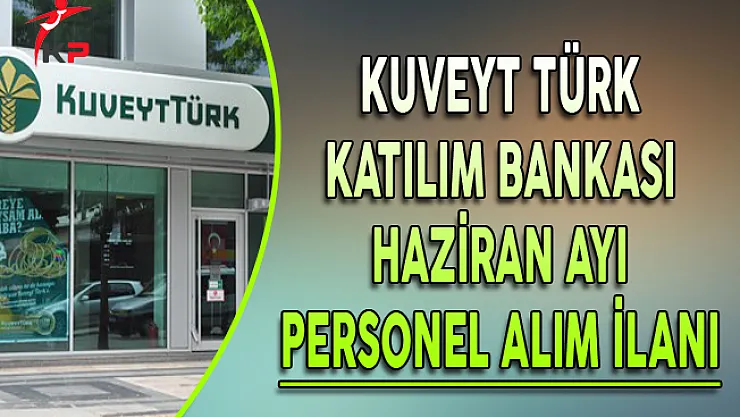 Kuveyt Türk Katılım Bankası Haziran Ayı Personel Alım İlanı