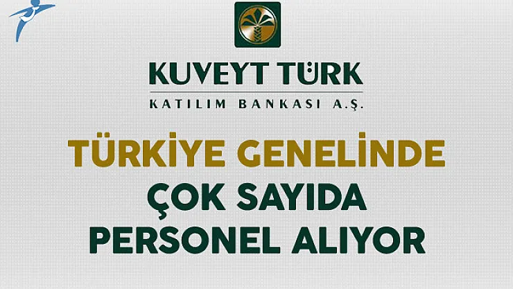 Kuveyt Türk Katılım Bankası Tecrübeli Tecrübesiz Çok Sayıda Personel Alıyor