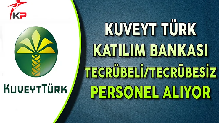 Kuveyt Türk Katılım Bankası Tecrübeli/Tecrübesiz Personel Alıyor