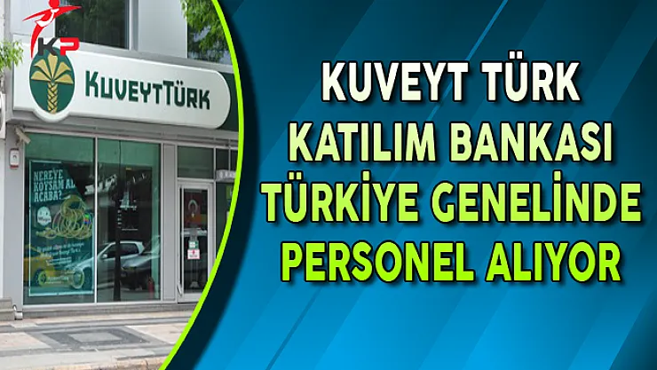 Kuveyt Türk Katılım Bankası Türkiye Geneli Personel Alım İlanı