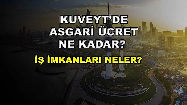 Kuveyt'te Asgari Ücret Ne Kadar? İş İmkanları Neler?