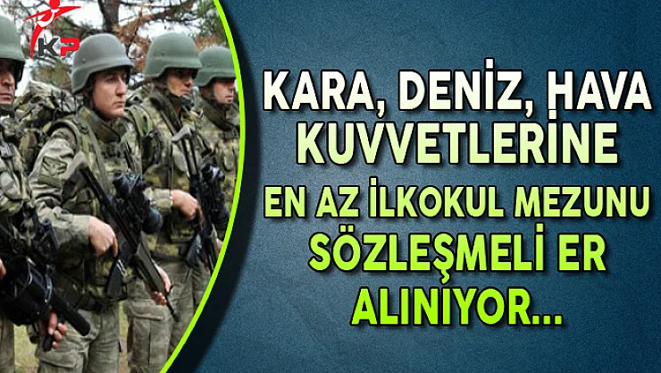 Kuvvet Komutanlıklarına En Az İlkokul Mezunu Sözleşmeli Er Alınıyor