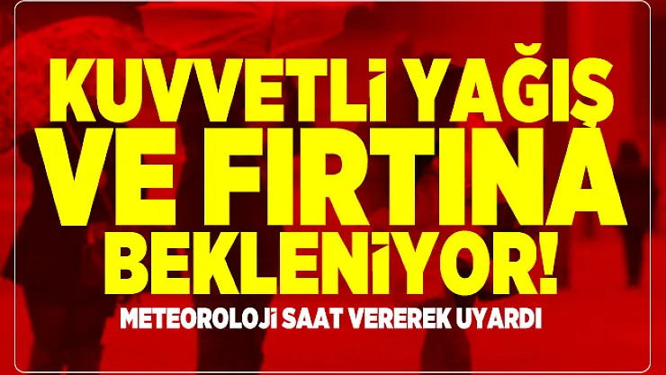 Kuvvetli yağış ve fırtına bekleniyor! Meteoroloji saat vererek uyardı