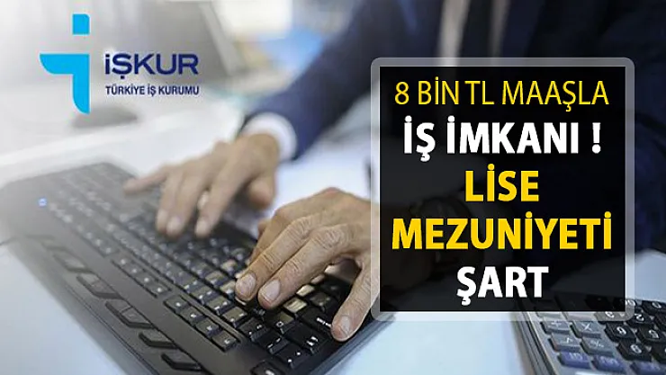 Lise Mezunu Olmaz Yetiyor ! 8 Bin TL Maaşla İş İmkanı