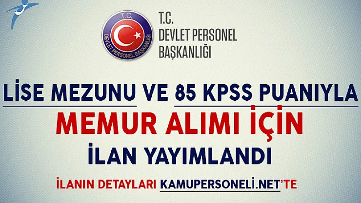 Lise Mezunu ve 85 KPSS Puanıyla Memur Alım İlanı Yayımlandı