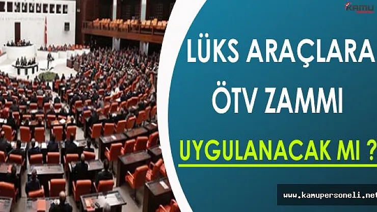 Lüks Araçlara ÖTV Zammı Yapılacak Mı ? ( TBMM'de Görüşmeler Başladı )