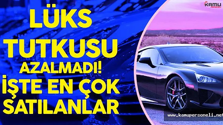 Lüks Otomobil Satışları Hız Kesmedi ! ( İşte En Çok Satılan Lüks Otomobiller)