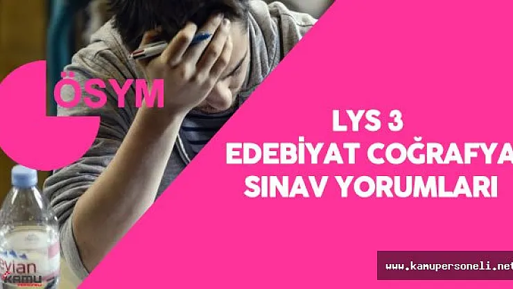LYS 3 Edebiyat Coğrafya  Soruları, Cevapları ( Sınav Kolay Mıydı? , Zor Muydu? )