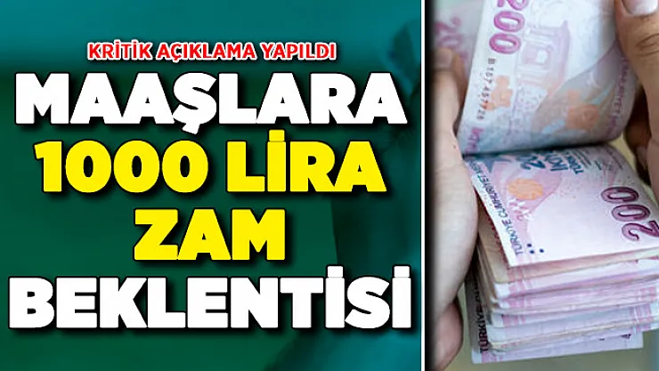 Maaşlara 1000 Lira Zam Bekleniyor ! Kritik Açıklama Yapıldı