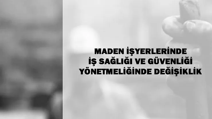 Maden İşyerlerinde İş Sağlığı ve Güvenliği Yönetmeliğinde Değişiklik