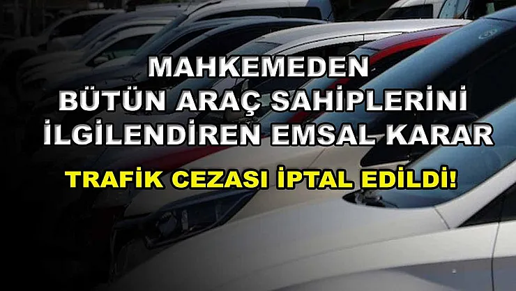 Mahkemeden bütün araç sahiplerini ilgilendiren emsal karar: Trafik cezası iptal edildi!