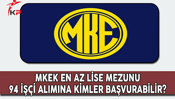 Makina ve Kimya Endüstrisi Kurumu (MKEK) 94 İşçi Alımına Kimler Başvuru Yapabilir?