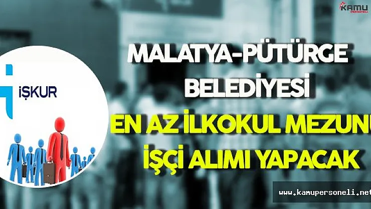 Malatya-Pütürge Belediyesi KPSS Şartsız En Az İlkokul Mezunu İşçi Alımı Yapacak