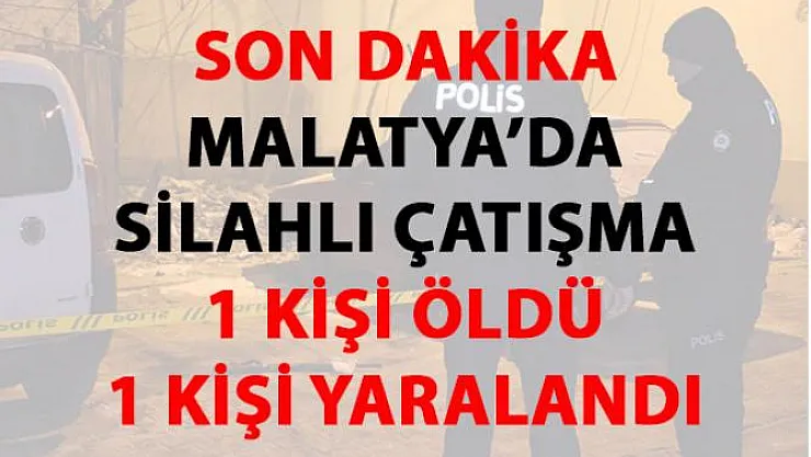 Malatya'da iki gurup arasında çıkan silahlı çatışmada 1 kişi hayatını kaybetti