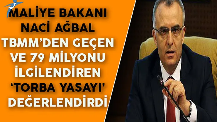 Maliye Bakanı Naci Ağbal TBMM'den Geçen ve 79 Milyonu İlgilendiren 'Torba Yasayı' Değerlendirdi