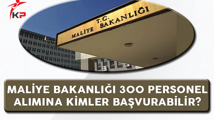 Maliye Bakanlığı 300 Memur Alım İlanına Kimler Başvurabilir?