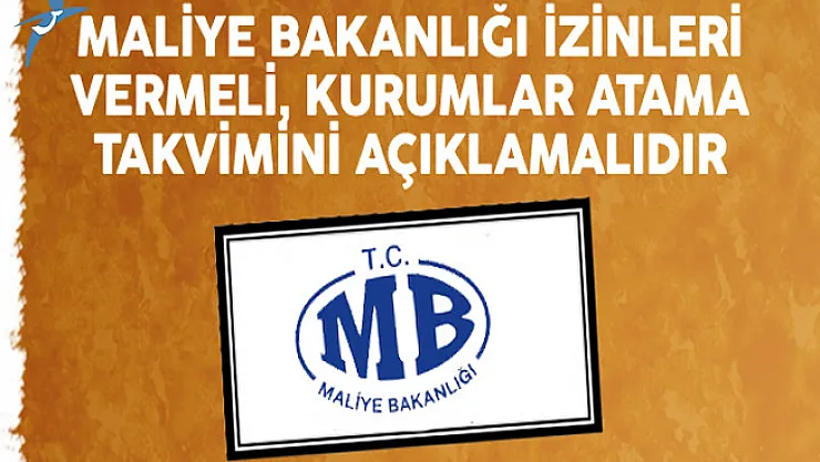 Maliye Bakanlığı İzinleri Vermeli, Kurumlar Atama Takvimini Açıklamalıdır