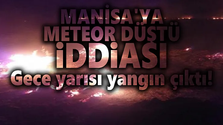 Manisa'ya meteor düştü iddiası! Gece yarısı yangın çıktı!