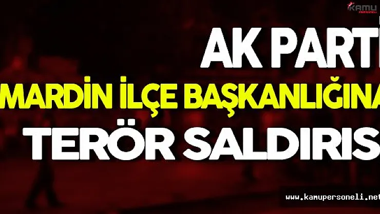 Mardin Ak Parti İlçe Başkanlığına Terör Saldırısı Gerçekleştirildi