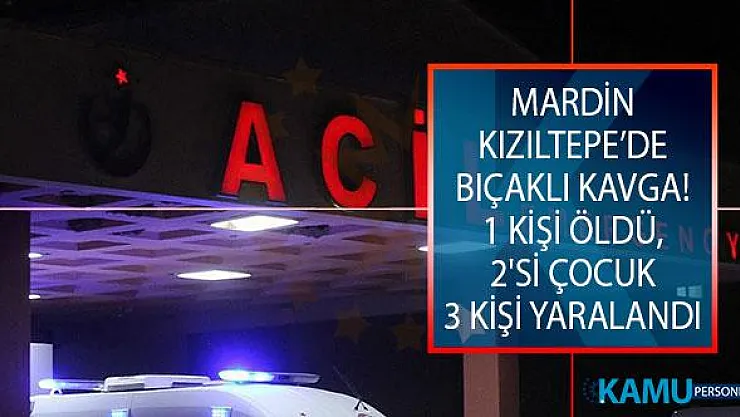 Mardin Kızıltepe Bıçaklı Kavga! 1 Kişi Öldü, 2'si Çocuk 3 Kişi Yaralandı