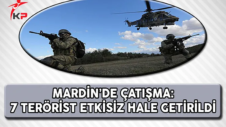 Mardin'de Çatışma: 7 Terörist Etkisiz Hale Getirildi