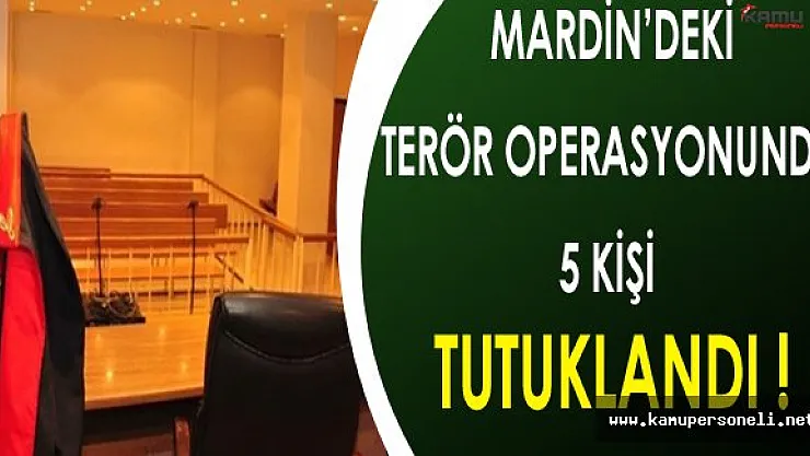 Mardin'deki Terör Operasyonunda 5 Kişi Tutuklandı !