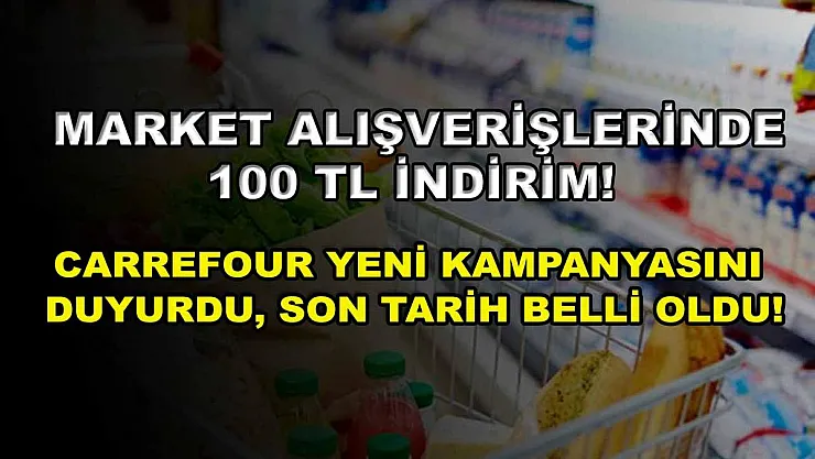 Market alışverişlerinde 100 TL indirim! Carrefour yeni kampanyasını duyurdu, son tarih belli oldu!