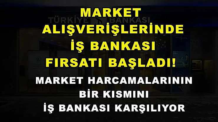 Market alışverişlerinde İş Bankası fırsatı başladı! Market harcamalarının bir kısmını İş Bankası karşılıyor