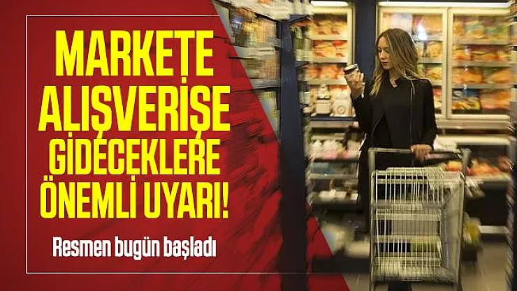 Markete alışverişe gideceklere flaş uyarı! Resmen bugün başladı