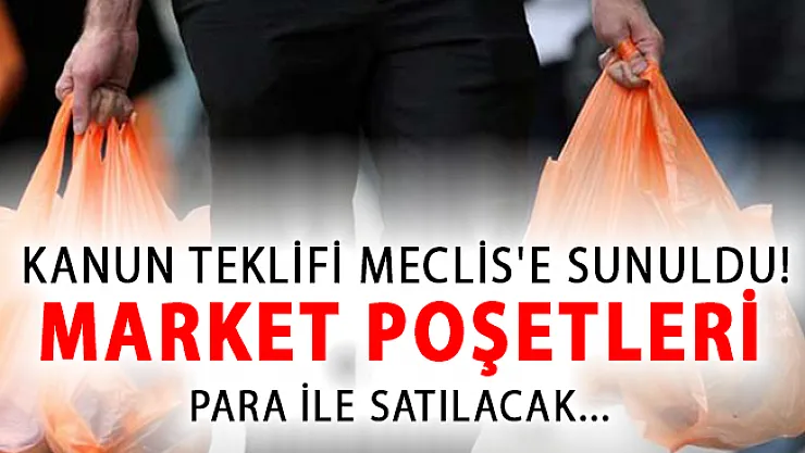 Marketlerde Poşetin Parayla Satılmasını İçeren Kanun Teklifi Meclis'e Sunuldu!