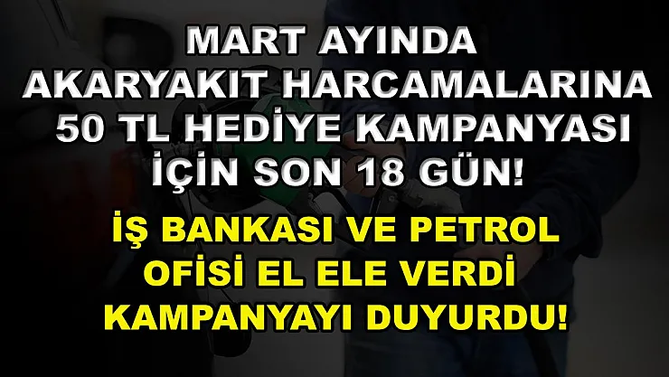 Mart ayında akaryakıt harcamalarına 50 TL hediye kampanyası için son 18 gün! İş Bankası ve Petrol Ofisi el ele verdi kampanyayı duyurdu!