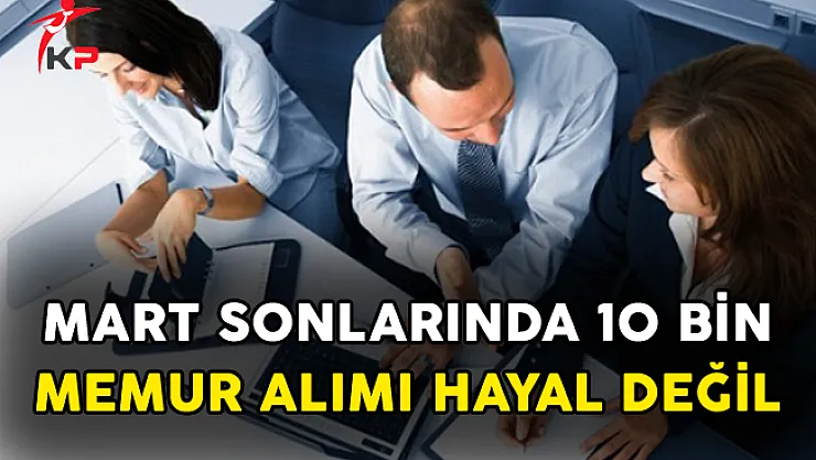 Mart Sonlarında 10 Bin Memur Alımı Hayal Değil