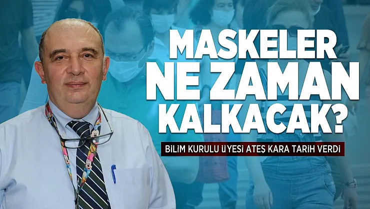 Maskeler ne zaman kalkacak? Bilim Kurulu Üyesi Ateş Kara tarih verdi