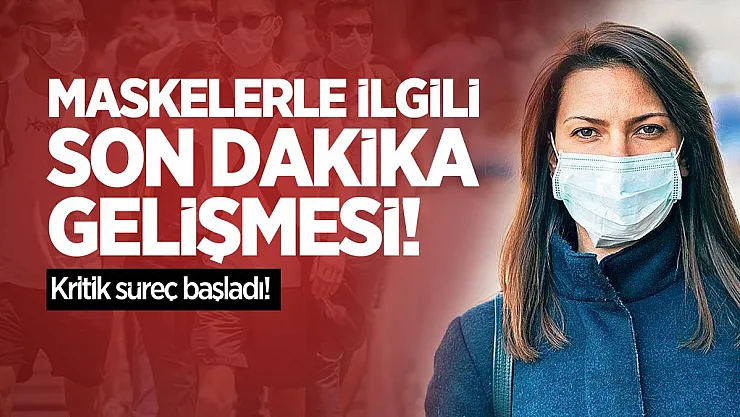 Maskelerle ilgili son dakika gelişmesi! Kritik süreç başladı!