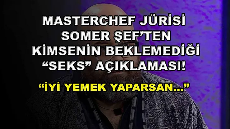 MasterChef jürisi Somer Şef'ten kimsenin beklemediği 'seks' açıklaması! 'İyi yemek yaparsan…'