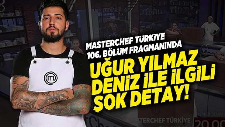 Masterchef Türkiye 106. bölüm fragmanında Uğur Yılmaz Deniz ile ilgili şok detay! Hepsi silindi