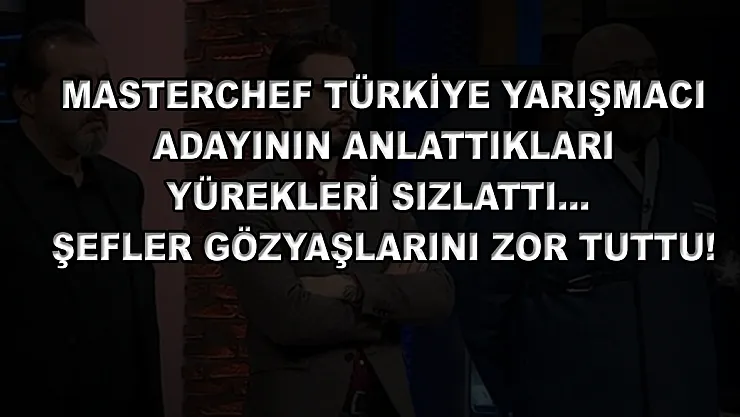 MasterChef Türkiye yarışmacı adayının anlattıkları yürekleri sızlattı… Şefler gözyaşlarını zor tuttu!