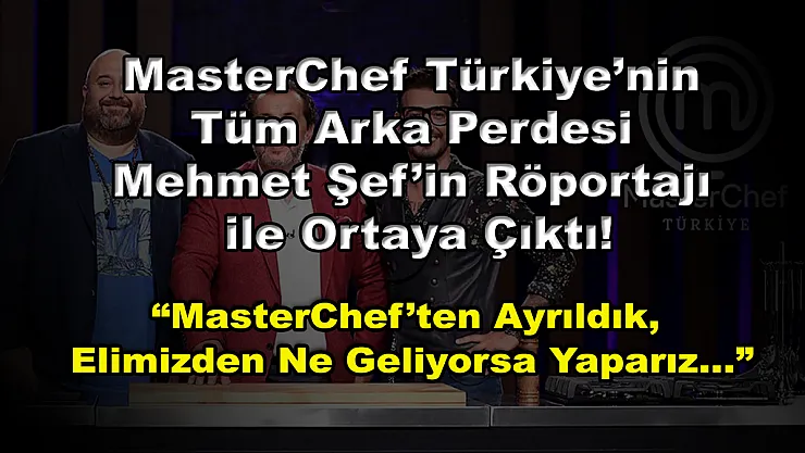 MasterChef Türkiye'nin Tüm Arka Perdesi Mehmet Şef'in Röportajı ile Ortaya Çıktı! 'MasterChef'ten Ayrıldık, Elimizden Ne Geliyorsa Yaparız…'