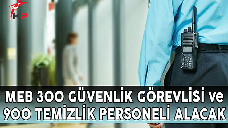  MEB 300 Güvenlik Görevlisi ve 900 Temizlik Personeli Alacak