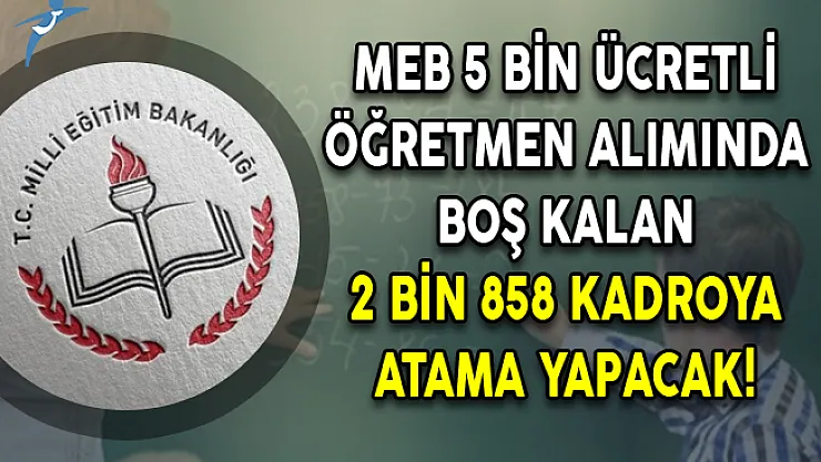 MEB 5 Bin Ücretli Öğretmen Alımında Boş Kalan 2 Bin 858 Kadroya Atama Yapacak!