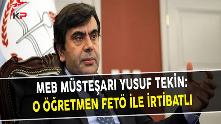 MEB Müsteşarı Yusuf Tekin: O Öğretmen FETÖ İle İrtibatlı