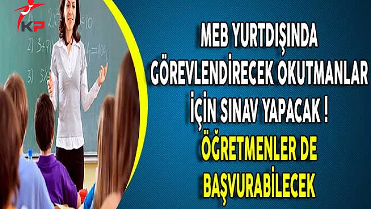 MEB Yurtdışında Görevlendirecek Okutmanlar İçin Sınav Yapacak ! Öğretmenler de Başvurabilecek