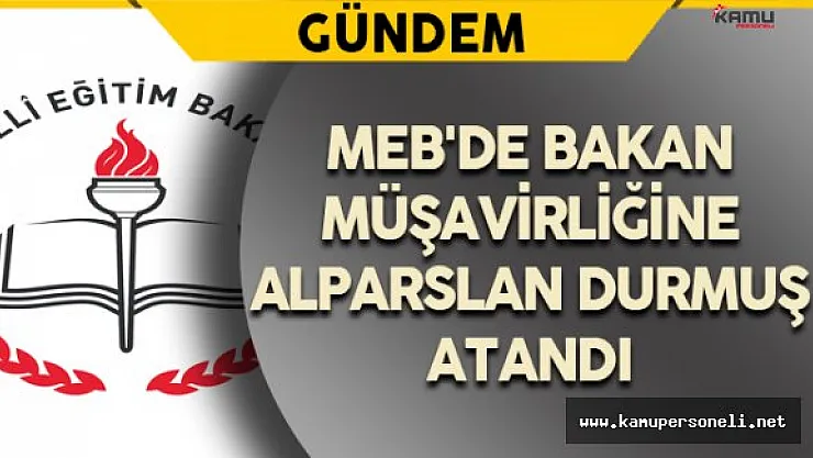 MEB'de Bakan Müşavirliğine Alparslan DURMUŞ Atandı