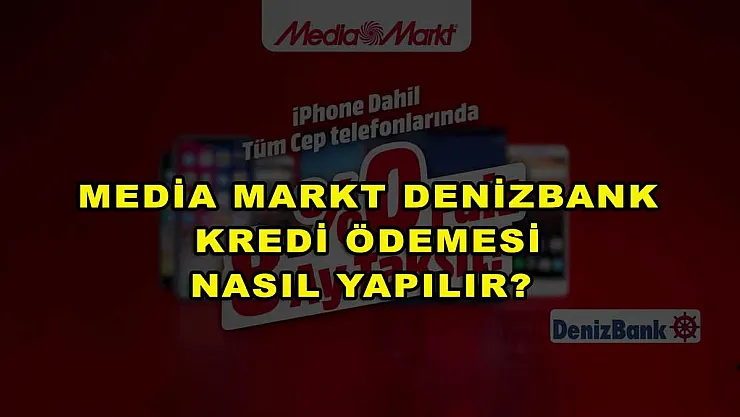 Media Markt Denizbank Kredi Ödemesi Nasıl Yapılır?