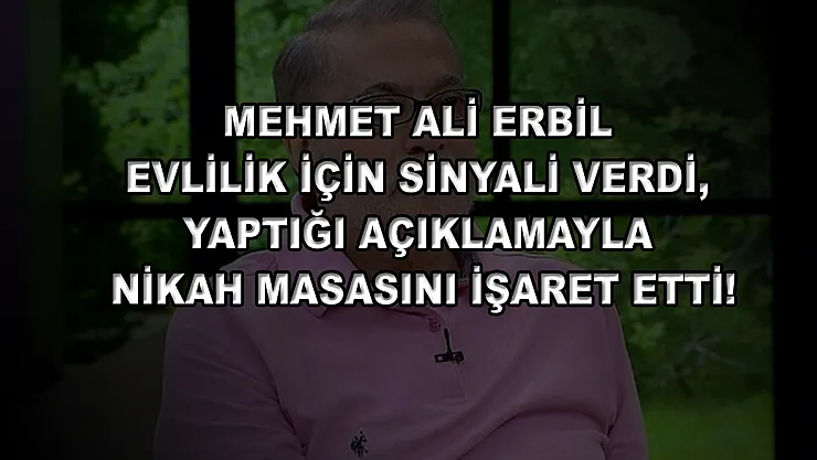 Mehmet Ali Erbil evlilik için sinyali verdi, yaptığı açıklamayla nikah masasını işaret etti!