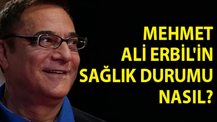 Mehmet Ali Erbil'in Sağlık Durumu Nasıl? Mehmet Ali Erbil Son Dakika!