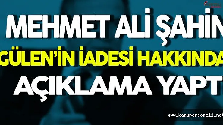 Mehmet Ali Şahin Gülen'in İadesi Hakkında Açıklama Yaptı